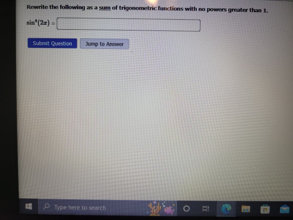 Rewrite the following as a sum of trigonometric functions with no powers greater than 1.
sin¹ (2x) =
Submit Question Jump to Answer
Type here to search
O
II
H