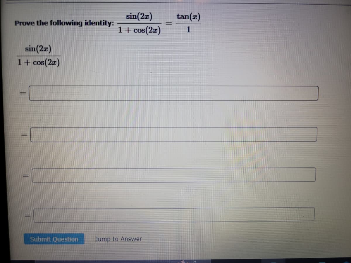 Prove the following identity:
sin (21)
1+ cos(2x)
||
11
Submit Question
sin(21)
1 + cos(21)
Jump to Answer
tan(z)
1