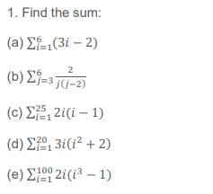 1. Find the sum:
( a) ΣΕ131- 2)
2
(b) Ej=3 TU-2)
( c) Σ5,2i(i- 1)
( d) ΣΟ 3i(? + 2)
3i(i2 + 2)
100
(e) E 2i(i3 – 1)
