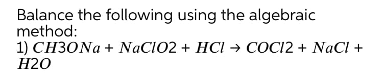 Balance the following using the algebraic
method:
1) СНЗОNa + NaCIO2 + НСІ — СОСІ2 + NaCI +
Н20
