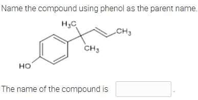 Name the compound using phenol as the parent name.
H₂C
CH3
CH3
НО
The name of the compound is