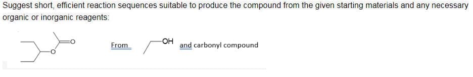 Suggest short, efficient reaction sequences suitable to produce the compound from the given starting materials and any necessary
organic or inorganic reagents:
-OH
From
and carbonyl compound
محمد