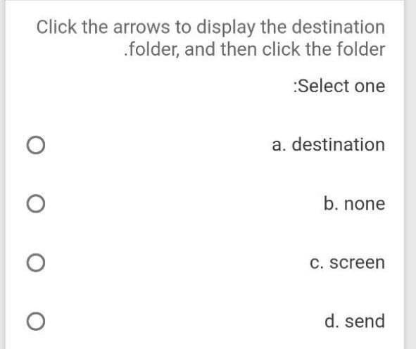 Click the arrows to display the destination
.folder, and then click the folder
:Select one
O
O
O
O
a. destination
b. none
c. screen
d. send