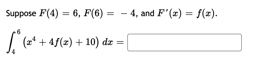 =
Suppose F(4) = 6, F(6) =
4
6
(x4
+4f(x) + 10) dx
-
4, and F'(x) = f(x).