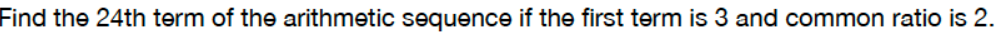 Find the 24th term of the arithmetic sequence if the first term is 3 and common ratio is 2.
