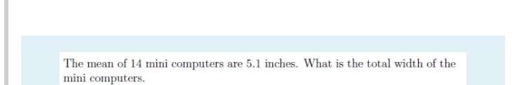 The mean of 14 mini computers are 5.1 inches. What is the total width of the
mini computers.
