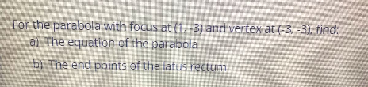 For the parabola with focus at (1, -3) and vertex at (-3, -3), find:
a) The equation of the parabola
b) The end points of the latus rectum
