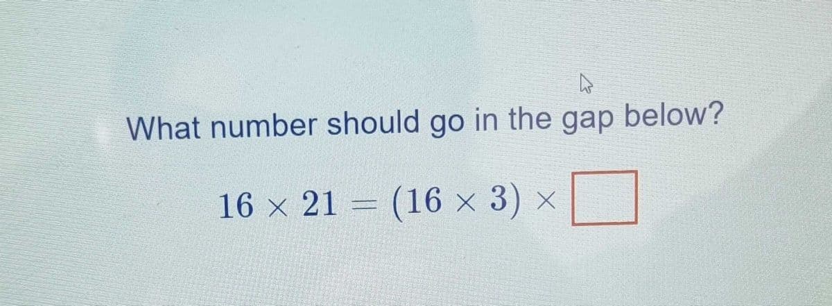 4
What number should go in the gap below?
16 × 21 = (16 × 3) ×