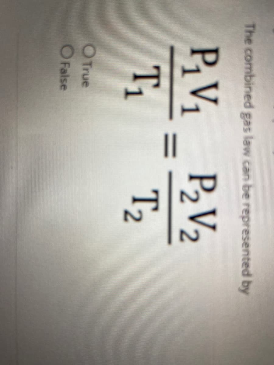 The combined gas law can be represented by
PV1_ P2V2
T1
T2
O True
O False
