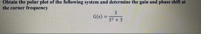 Obtain the polar plot of the following system and determine the gain and phase shift at
the corner frequency
G(s) =
%3D
S2 + 3
