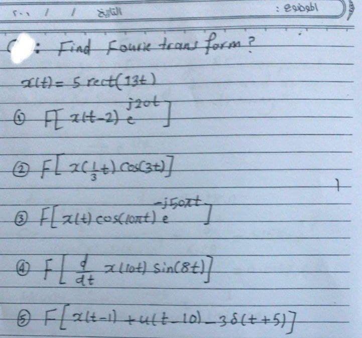 5-x
1
1
(: Find Fourie trans form?
alt) = 5 rect(134)
@ F[214-2) 120+]
Ⓒ F [ x ² + + ) Cos(3+)]
Ⓒ F [ 24t) cos(lent) • Sexty
e
@ F [ + + x (10+) sin(8+)]
dt
الموضوع :
F[alt-1) +ult_10)_38( + +5)]