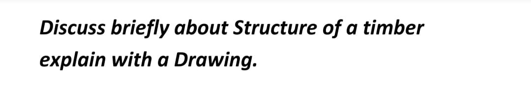 Discuss briefly about Structure of a timber
explain with a Drawing.