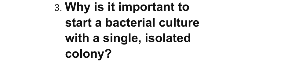 3. Why is it important to
start a bacterial culture
with a single, isolated
colony?
