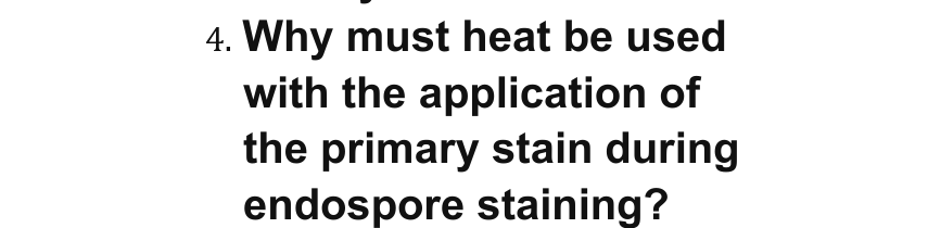 4. Why must heat be used
with the application of
the primary stain during
endospore staining?
