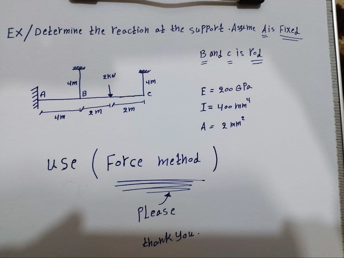 Ex/Determine the reaction at the support. Asume Ais Fixed
13 and c is rod
-
ITTIT
2KW
ILE
4m
4m
use
B
2m
2m
4m
с
E = 200 G Pa
I= 400 mm
Please
thank you.
2
A = 2 mm²
Force method )
4