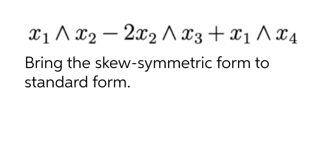 X1 Λα2-222/23 + X1 / 24
Λ
Bring the skew-symmetric form to
standard form.