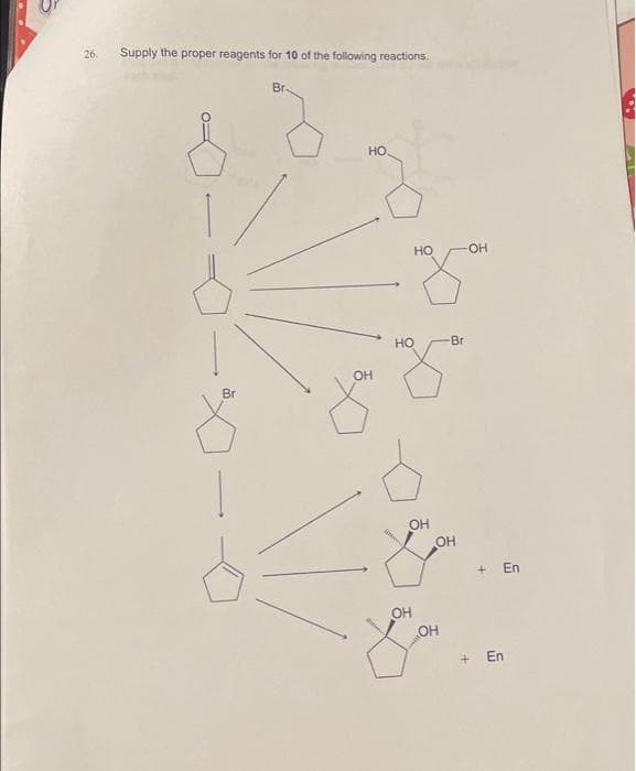 26.
Supply the proper reagents for 10 of the following reactions.
Br
Br
HO
OH
HO
да
HO
OH
OH
-Br
OH
OH
+ En
+ En
БОЛ
15