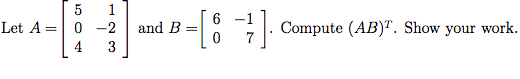 5
1
[: }
6 -1
-. Compute (AB)". Show your work.
Let A = 0 -2
and B
4
