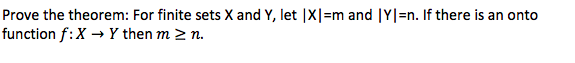 Prove the theorem: For finite sets X and Y, let |X|=m and |Y|=n. If there is an onto
function f:X → Y then m > n.
