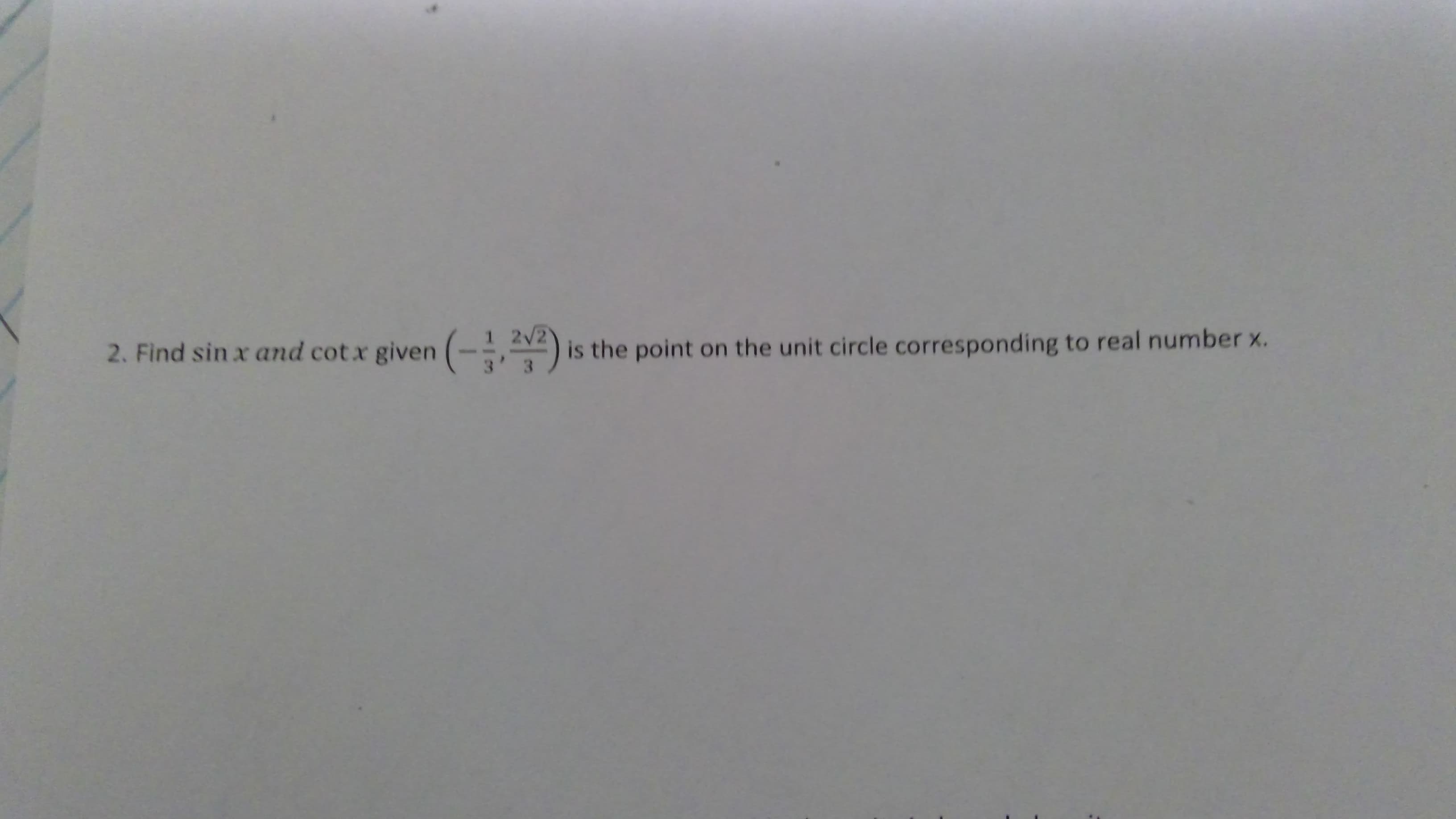 2. Find sin x and cot x given (-2)
is the point on the unit circle corresponding to real number x.
