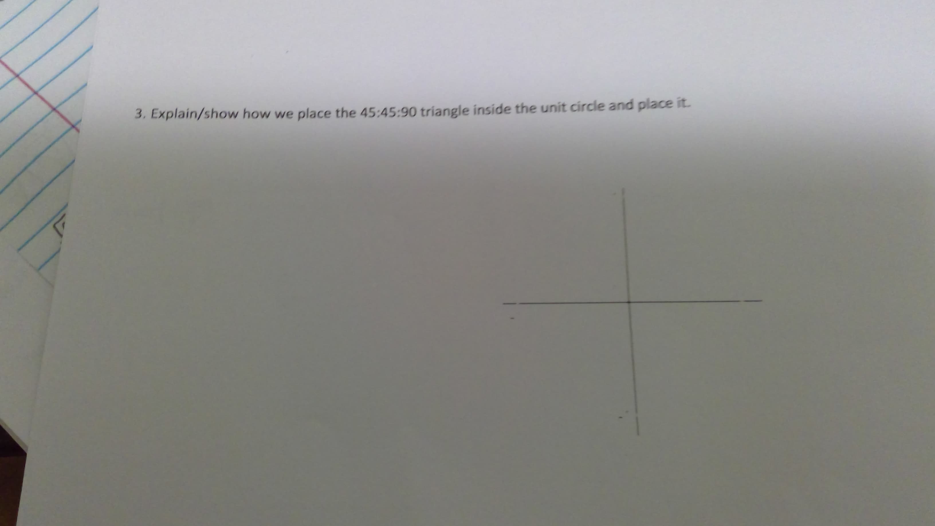 3. Explain/show how we place the 45:45:90 triangle inside the unit circle and place it.
