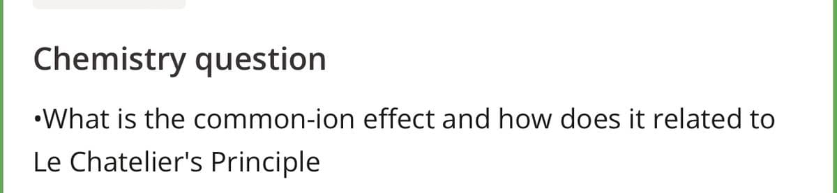 Chemistry question
•What is the common-ion effect and how does it related to
Le Chatelier's Principle