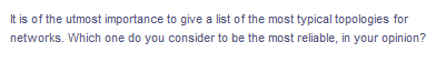 It is of the utmost importance to give a list of the most typical topologies for
networks. Which one do you consider to be the most reliable, in your opinion?