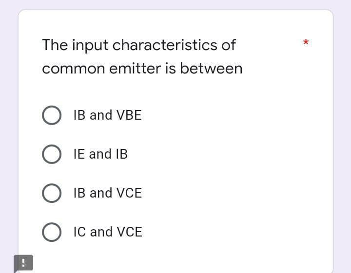 The input characteristics of
common emitter is between
IB and VBE
O IE and IB
O IB and VCE
IC and VCE
*