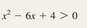 x² - 6x +4>0