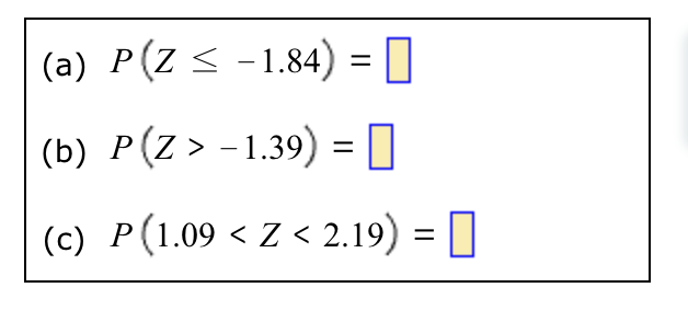 (a) P(Z < -1.84) =
(b) P(Z > −1.39) = 0
(c) P (1.09 < Z < 2.19) =