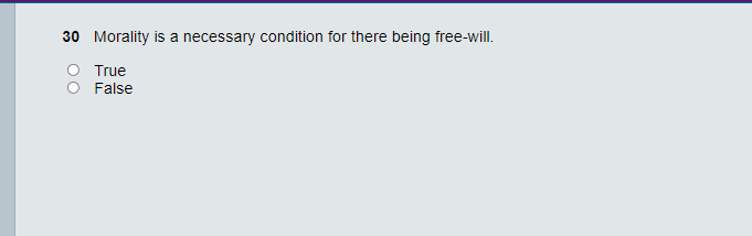 30 Morality is a necessary condition for there being free-will.
O True
False
