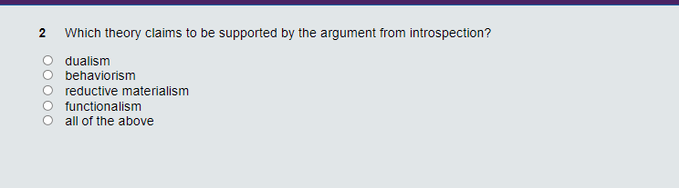 2 Which theory claims to be supported by the argument from introspection?
dualism
behaviorism
reductive materialism
functionalism
all of the above
