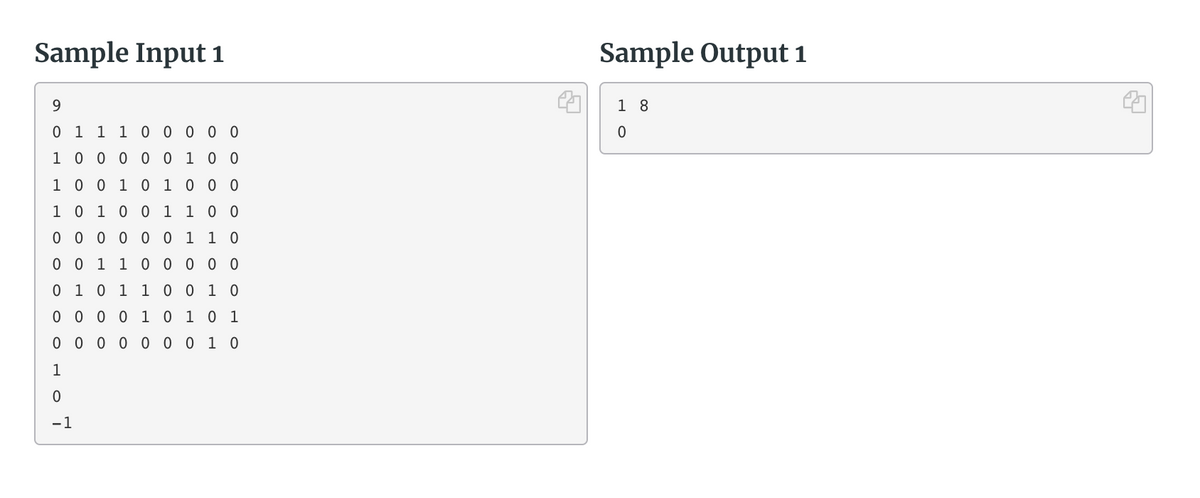 Sample Input 1
Sample Output 1
9.
1 8
0 1
1
1 0 0 0 0 0
1 0 0 0 0 0 1 0 0
1 0 0 1 0 1 0 0 0
1 0 10 0 1 1 0 0
0 0 0 0 0 0 1 1 0
0 0 1 1 0 0 0 0 0
0 1 0 1 1 0 0 1 0
0 0 0 0
1 0 10 1
0 0 0 0 0 0 0 1 0
1
-1
