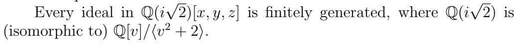 Every ideal in Q(i√2) [x, y, z] is finitely generated, where Q(i√2) is
(isomorphic to) Q[v]/(v² + 2).