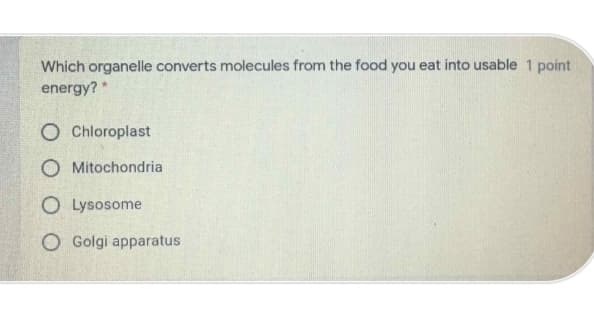 Which organelle converts molecules from the food you eat into usable 1 point
energy?*
O Chloroplast
O Mitochondria
O Lysosome
O Golgi apparatus
