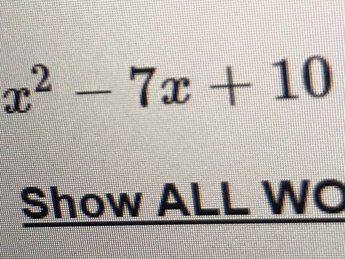 x² -7x + 10
2
Show ALL WO
