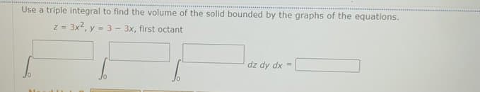 Use a triple integral to find the volume of the solid bounded by the graphs of the equations.
z = 3x2, y = 3
3x, first octant
- xp Áp zp
