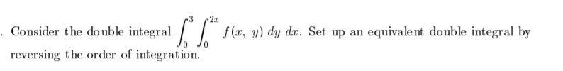 3
2z
. Consider the double integral // f(x, y) dy dx. Set up an equivalent double integral by
reversing the order of integration.
