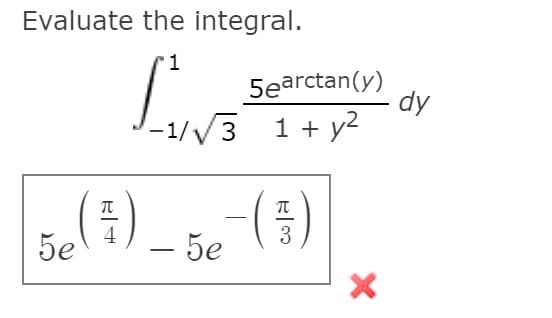 Evaluate the integral.
5earctan(y)
dy
-1//3 1 + y2
-
4
3
5e
- 5e
-
