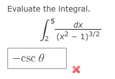 Evaluate the integral.
-5
dx
b (x2 - 1)3/2
-Csc O
