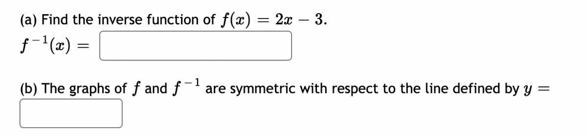 (a) Find the inverse function of f(x)
ƒ-¹(x) =
= 2x - 3.
1
(b) The graphs of ƒ and f-¹ are symmetric with respect to the line defined by y