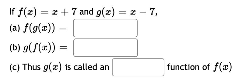 If f(x) = x + 7 and g(x) = x − 7,
(a) f(g(x)) =
(b) g(f(x)) =
(c) Thus g(x) is called an
function of f(x)