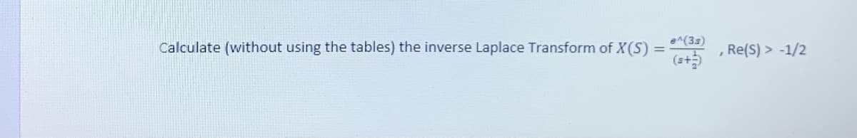 e^(33)
Calculate (without using the tables) the inverse Laplace Transform of X(S)
Re(S) > -1/2
