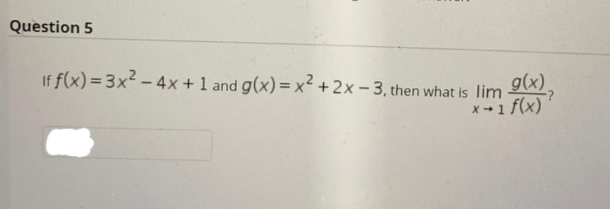 ### Question 5

If \( f(x) = 3x^2 - 4x + 1 \) and \( g(x) = x^2 + 2x - 3 \), then what is \( \lim_{{x \to 1}} \frac{g(x)}{f(x)} \)?

[Text Box for answer]