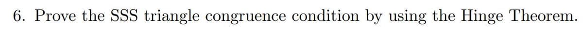 6. Prove the SSS triangle congruence condition by using the Hinge Theorem.