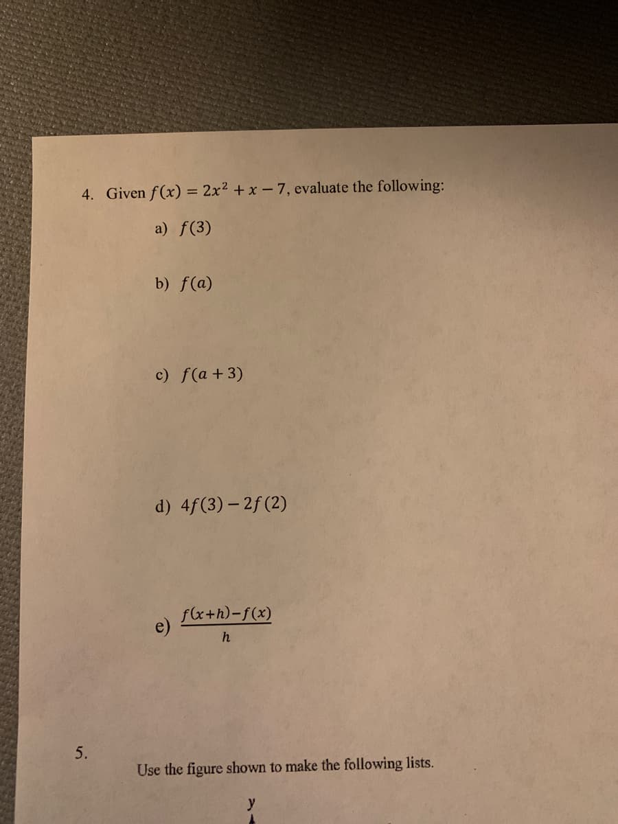 4. Given f(x) = 2x2 + x- 7, evaluate the following:
a) f(3)
b) f(a)
c) f(a +3)
d) 4f(3) – 2f (2)
flx+h)-f(x)
5.
Use the figure shown to make the following lists.
y
