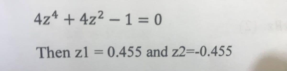 4z4 + 4z² – 1 = 0
Then z1 = 0.455 and z2=-0.455
%3D
