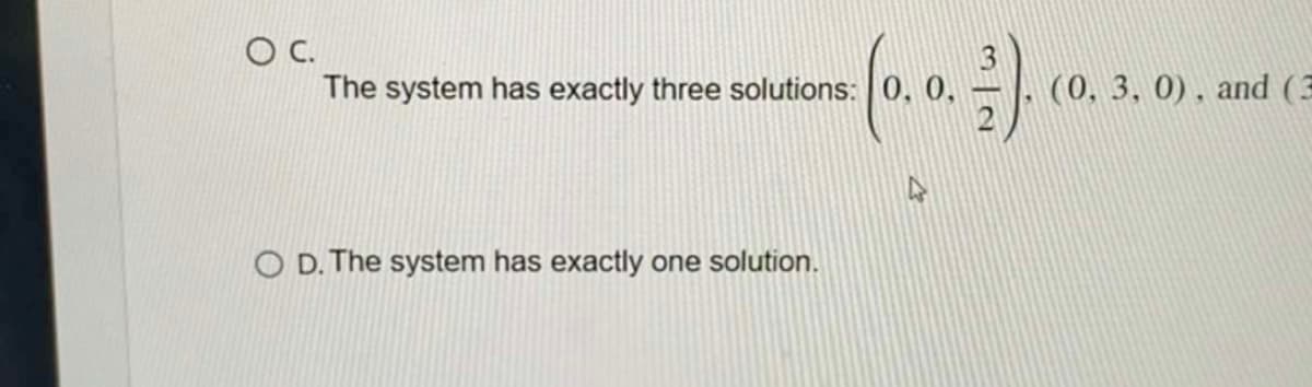 O C.
The system has exactly three solutions:
(0.0.-).
O D. The system has exactly one solution.
(0, 3, 0), and (3