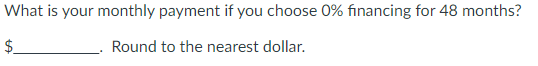 What is your monthly payment if you choose 0% financing for 48 months?
Round to the nearest dollar.