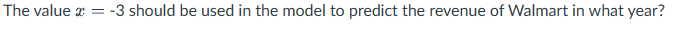 The value * = -3 should be used in the model to predict the revenue of Walmart in what year?